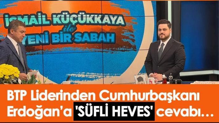 BTP Lideri Hüseyin Baş’tan ’Süfli heves’ diyen Erdoğan’a ’Sufi heves’ cevabı.....