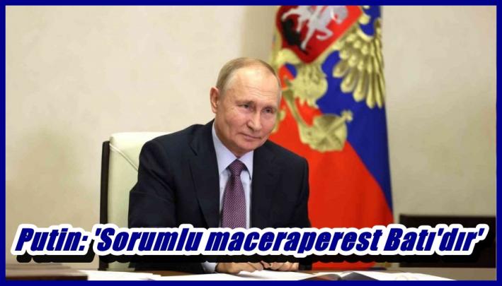 <Putin: ’Sorumlu maceraperest Batı’dır’