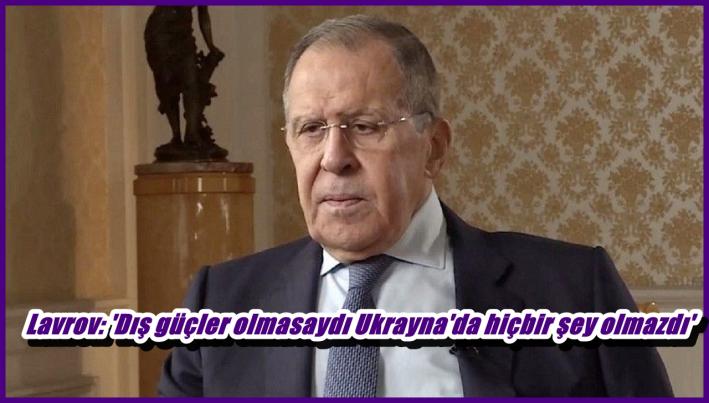 Lavrov: ’Dış güçler olmasaydı Ukrayna’da hiçbir şey olmazdı’