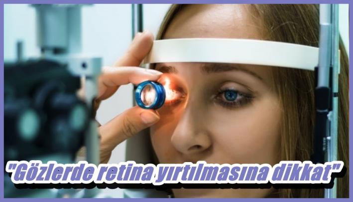 <”Gözlerde retina yırtılmasına dikkat”