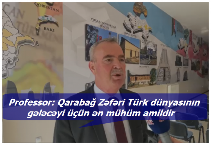 Professor: Qarabağ Zəfəri Türk dünyasının gələcəyi üçün ən mühüm amildir.....
