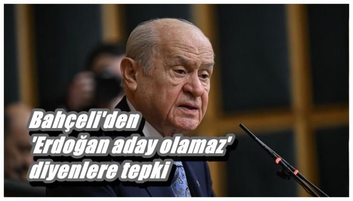 <Bahçeli’den ’Erdoğan aday olamaz’ diyenlere tepki.....