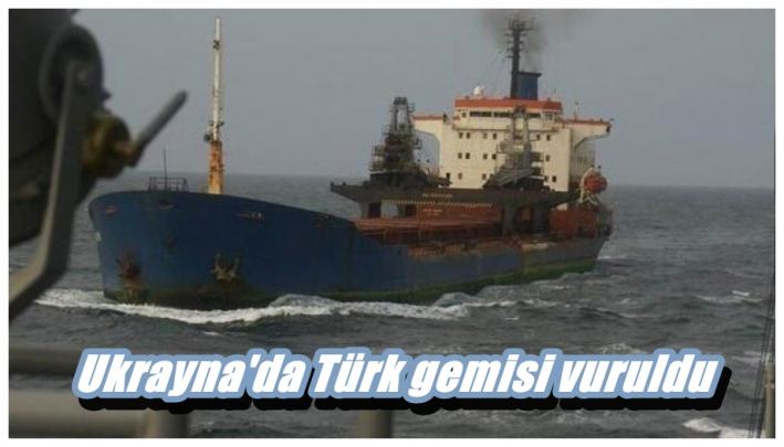 Ukrayna’da Türk gemisi vuruldu.....