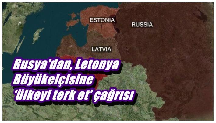 <Rusya’dan, Letonya Büyükelçisine ’ülkeyi terk et’ çağrısı.....