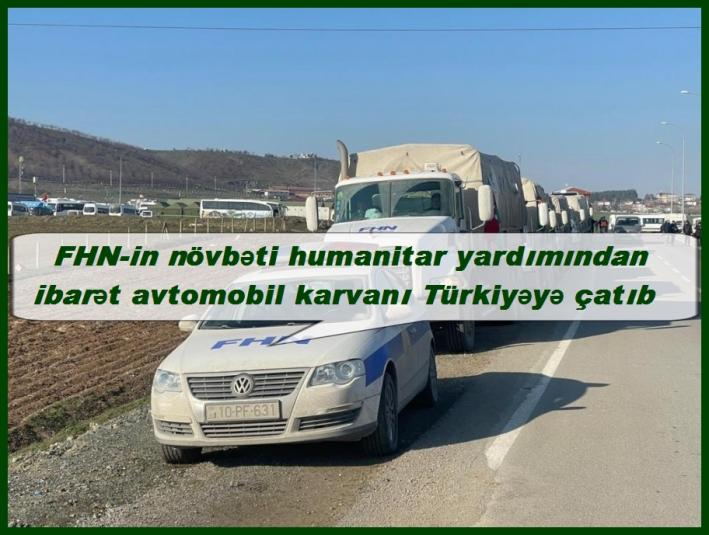 <FHN-in növbəti humanitar yardımından ibarət avtomobil karvanı Türkiyəyə çatıb.....