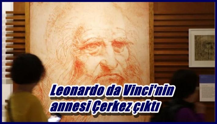 <Leonardo da Vinci’nin annesi Çerkez çıktı.....