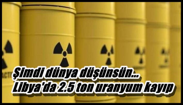 <Şimdi dünya düşünsün.. Libya’da 2.5 ton uranyum kayıp.....