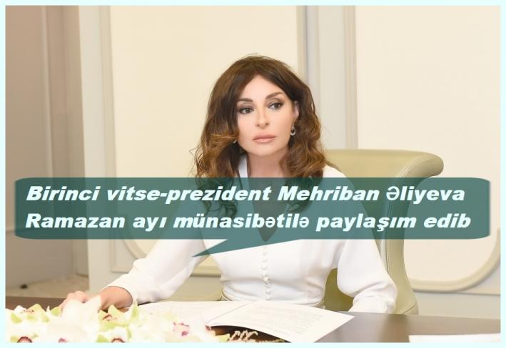 <Birinci vitse-prezident Mehriban Əliyeva Ramazan ayı münasibətilə paylaşım edib.....