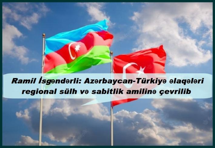 Ramil İsgəndərli: Azərbaycan-Türkiyə əlaqələri regional sülh və sabitlik amilinə çevrilib.....