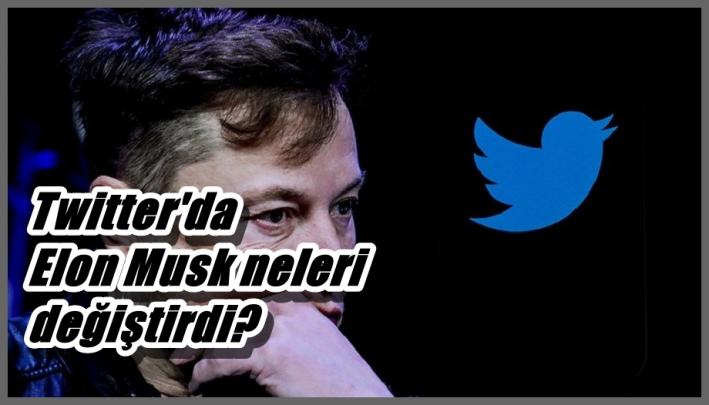<Twitter’da Elon Musk neleri değiştirdi?