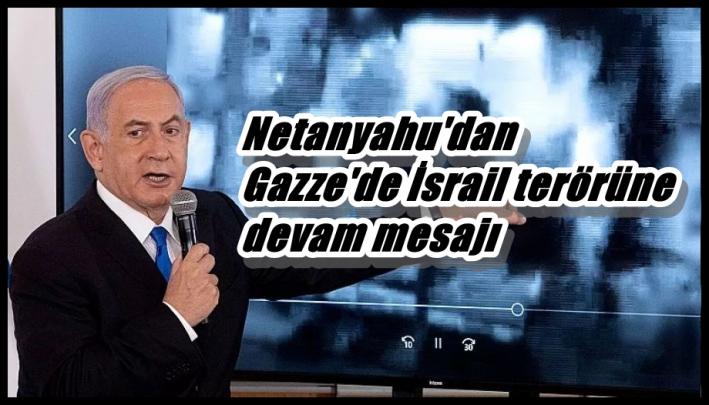 <Netanyahu’dan Gazze’de İsrail terörüne devam mesajı.....