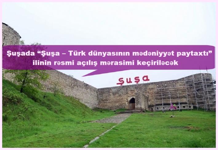 Şuşada “Şuşa – Türk dünyasının mədəniyyət paytaxtı” ilinin rəsmi açılış mərasimi keçiriləcək.....