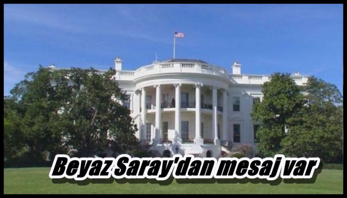 <Beyaz Saray’dan mesaj var.....