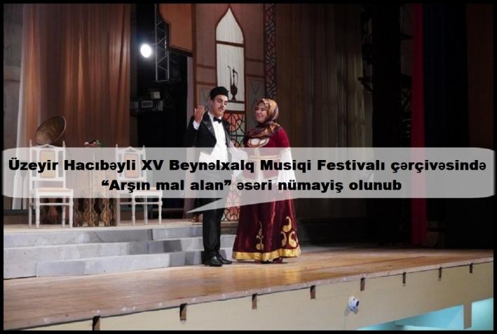 Üzeyir Hacıbəyli XV Beynəlxalq Musiqi Festivalı çərçivəsində “Arşın mal alan” əsəri nümayiş olunub.....