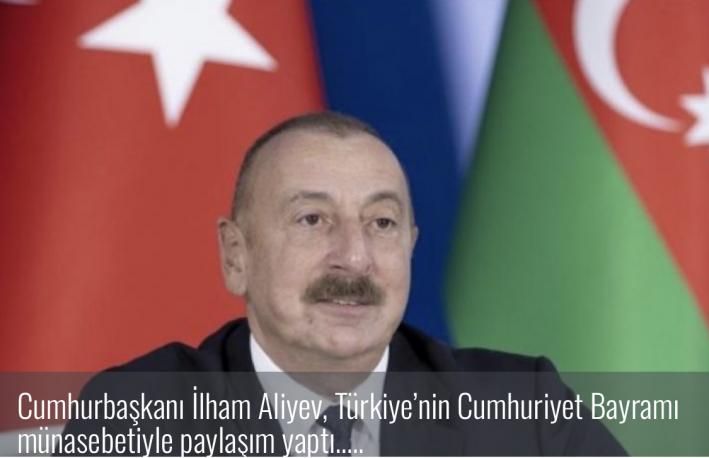 <Cumhurbaşkanı İlham Aliyev, Türkiye’nin Cumhuriyet Bayramı münasebetiyle paylaşım yaptı…..