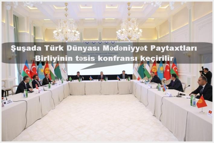 <Şuşada Türk Dünyası Mədəniyyət Paytaxtları Birliyinin təsis konfransı keçirilir.....