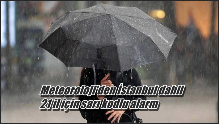 <Meteoroloji’den İstanbul dahil 21 il için sarı kodlu alarm