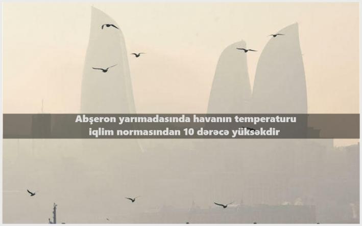 Abşeron yarımadasında havanın temperaturu iqlim normasından 10 dərəcə yüksəkdir