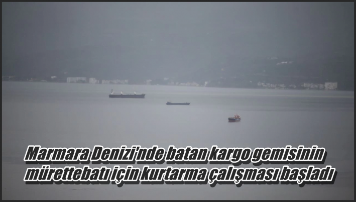 <Marmara Denizi’nde batan kargo gemisinin mürettebatı için kurtarma çalışması başladı