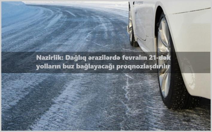 <Nazirlik: Dağlıq ərazilərdə fevralın 21-dək yolların buz bağlayacağı proqnozlaşdırılır