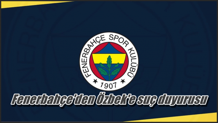 Fenerbahçe’den Özbek’e suç duyurusu