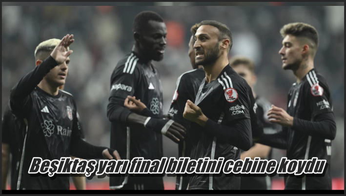 Beşiktaş yarı final biletini cebine koydu