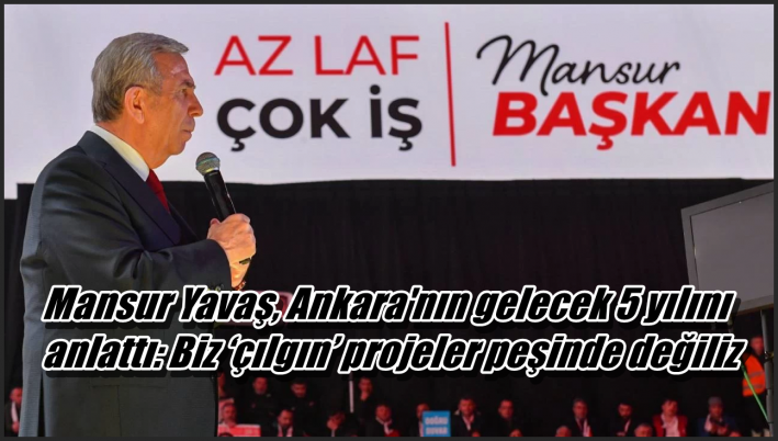 <Mansur Yavaş, Ankara’nın gelecek 5 yılını anlattı: Biz ‘çılgın’ projeler peşinde değiliz