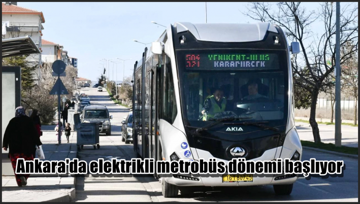 <Ankara’da elektrikli metrobüs dönemi başlıyor