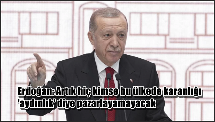<Erdoğan: Artık hiç kimse bu ülkede karanlığı ’aydınlık’ diye pazarlayamayacak