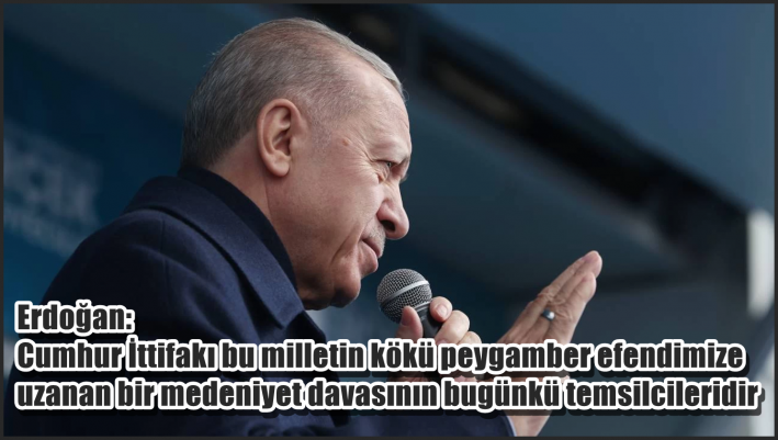 <Erdoğan: Cumhur İttifakı bu milletin kökü peygamber efendimize uzanan bir medeniyet davasının bugünkü temsilcileridir