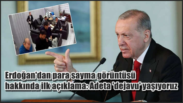 <Erdoğan’dan para sayma görüntüsü hakkında ilk açıklama: Adeta ’dejavu’ yaşıyoruz