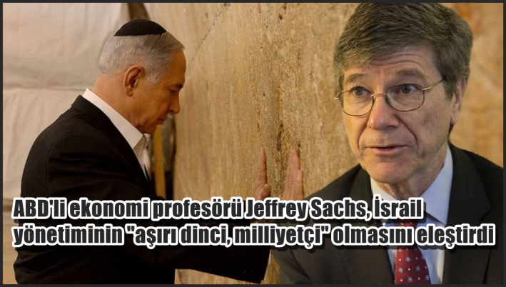 <ABD’li ekonomi profesörü Jeffrey Sachs, İsrail yönetiminin ”aşırı dinci, milliyetçi” olmasını eleştirdi