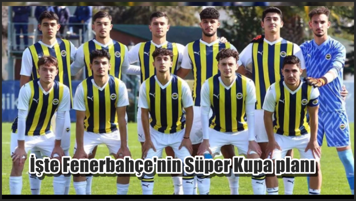<İşte Fenerbahçe’nin Süper Kupa planı