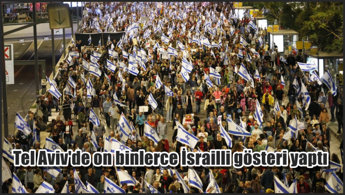 <Tel Aviv’de on binlerce İsrailli gösteri yaptı
