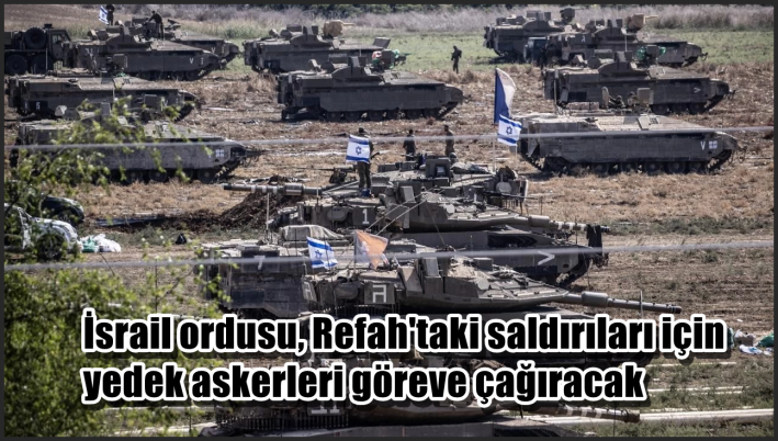 <İsrail ordusu, Refah’taki saldırıları için yedek askerleri göreve çağıracak