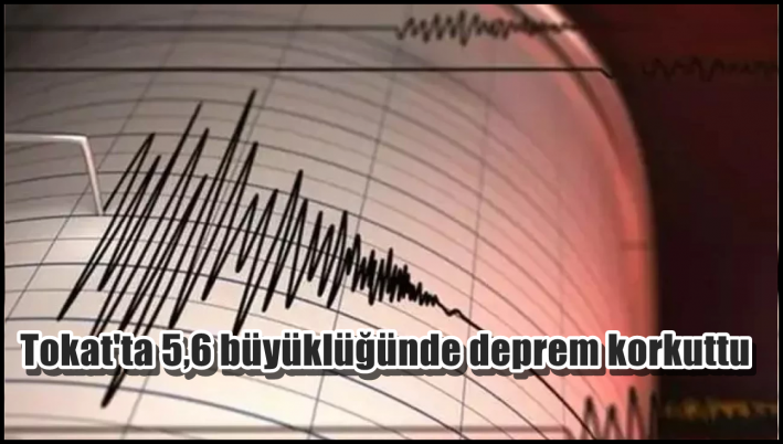 Tokat’ta 5,6 büyüklüğünde deprem korkuttu.....