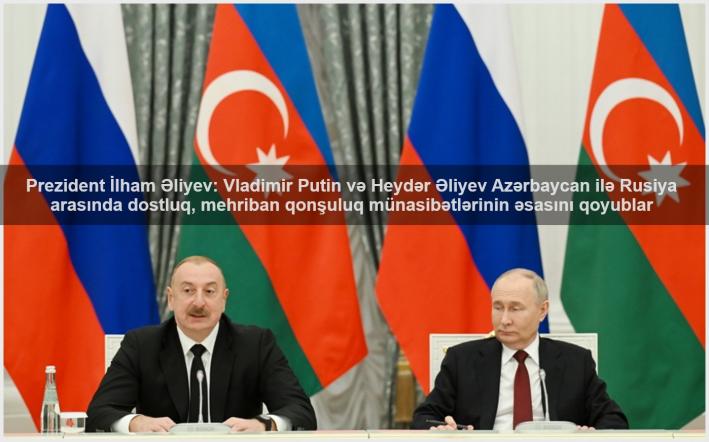 <Prezident İlham Əliyev: Vladimir Putin və Heydər Əliyev Azərbaycan ilə