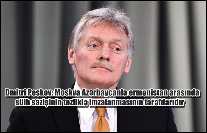 <Dmitri Peskov: Moskva Azərbaycanla ermənistan arasında sülh sazişinin tezliklə imzalanmasının tərəfdarıdır