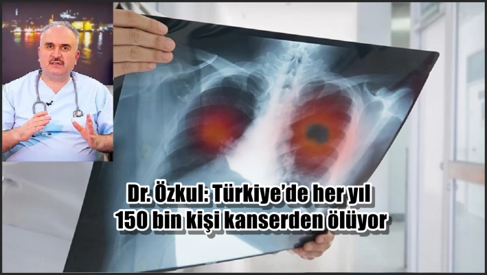 <Dr. Özkul: Türkiye’de her yıl 150 bin kişi kanserden ölüyor