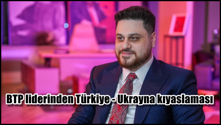 <BTP liderinden Türkiye - Ukrayna kıyaslaması