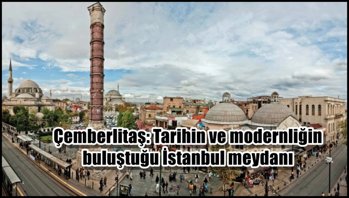<Çemberlitaş: Tarihin ve modernliğin buluştuğu İstanbul meydanı