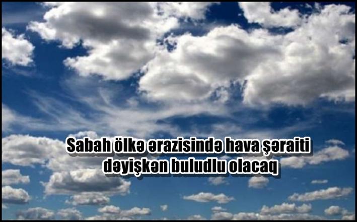 <Sabah ölkə ərazisində hava şəraiti dəyişkən buludlu olacaq
