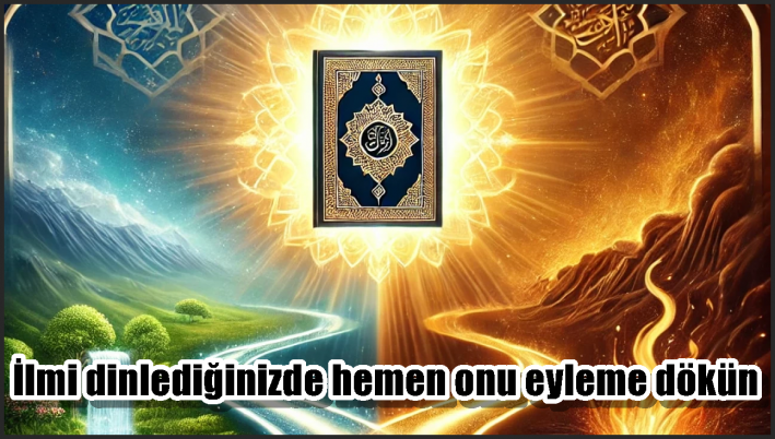 <İlmi dinlediğinizde hemen onu eyleme dökün
