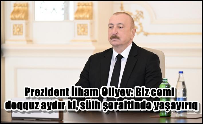 <Prezident İlham Əliyev: Biz cəmi doqquz aydır ki, sülh şəraitində yaşayırıq