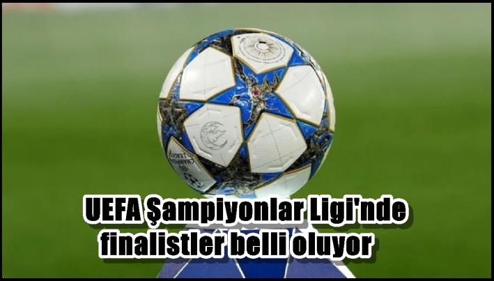 <UEFA Şampiyonlar Ligi’nde finalistler belli oluyor