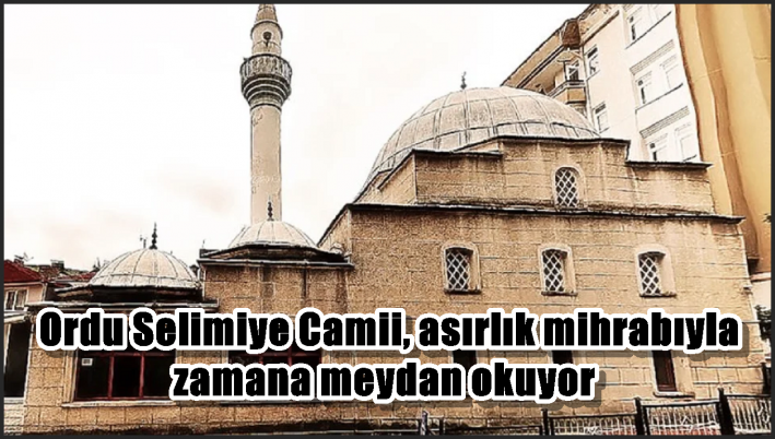 Ordu Selimiye Camii, asırlık mihrabıyla zamana meydan okuyor