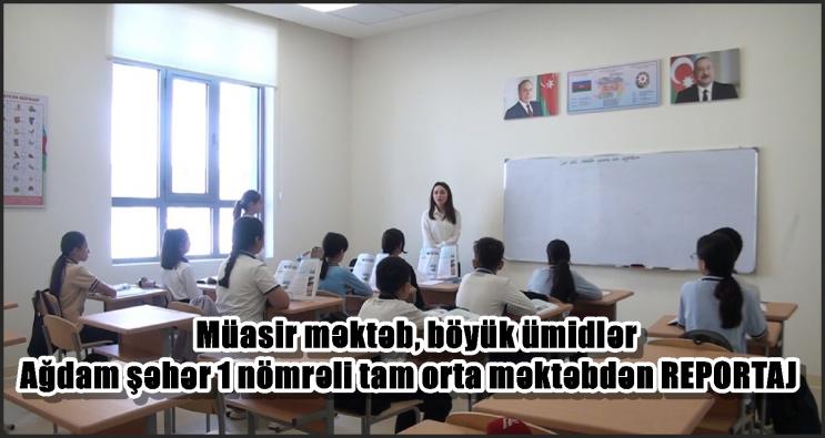 <Müasir məktəb, böyük ümidlər – Ağdam şəhər 1 nömrəli tam orta məktəbdən REPORTAJ