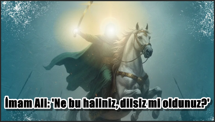 İmam Ali: ’Ne bu haliniz, dilsiz mi oldunuz?’