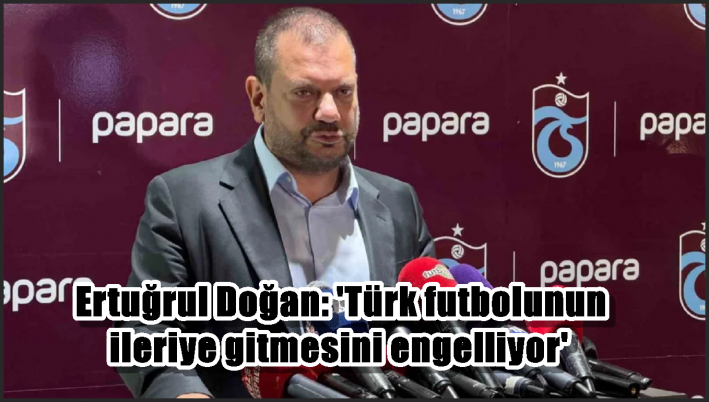 <Ertuğrul Doğan: ’Türk futbolunun ileriye gitmesini engelliyor’