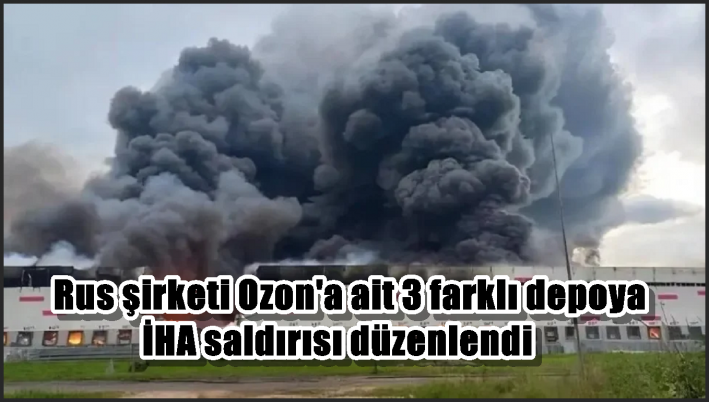 <Rus şirketi Ozon’a ait 3 farklı depoya İHA saldırısı düzenlendi